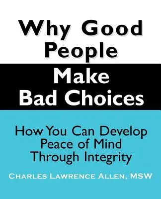 De ce fac oamenii buni alegeri greșite: Cum vă puteți dezvolta liniștea sufletească prin integritate - Why Good People Make Bad Choices: How You Can Develop Peace of Mind Through Integrity