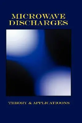 Descărcări cu microunde - teorie și aplicații (Seria Fizica plasmei) - Microwave Discharges - Theory & Applications (Plasma Physics Series)