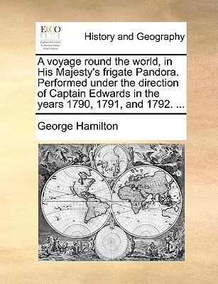 Călătorie în jurul lumii, pe fregata Pandora a Majestății Sale. Realizată sub conducerea căpitanului Edwards în anii 1790, 1791 și 1792. ... - A Voyage Round the World, in His Majesty's Frigate Pandora. Performed Under the Direction of Captain Edwards in the Years 1790, 1791, and 1792. ...