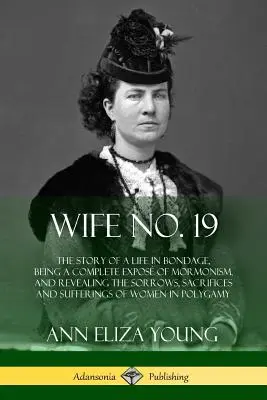 Soția nr. 19: Povestea unei vieți în robie, fiind o expunere completă a mormonismului și dezvăluind durerile, sacrificiile și suferințele - Wife No. 19: The Story of a Life in Bondage, Being a Complete Expos of Mormonism, and Revealing the Sorrows, Sacrifices and Suffer