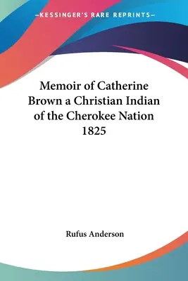 Memoriile lui Catherine Brown, o indiană creștină din națiunea Cherokee 1825 - Memoir of Catherine Brown a Christian Indian of the Cherokee Nation 1825