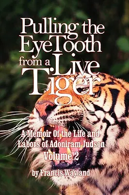 Scoaterea lentilelor de la un tigru viu: Memoriul vieții și muncii lui Adoniram Judson (Vol.2) - Pulling the Eyetooth from a Live Tiger: The Memoir of the Life and Labors of Adoniram Judson (Vol.2)