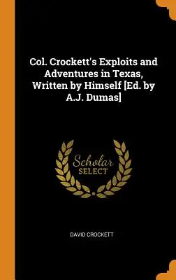 Col. Crockett's Exploits and Adventures in Texas, Written by Himself [Ed. by A.J. Dumas]