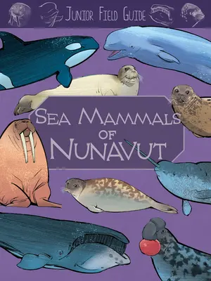 Junior Field Guide: Mamiferele marine din Nunavut: English Edition - Junior Field Guide: Sea Mammals of Nunavut: English Edition