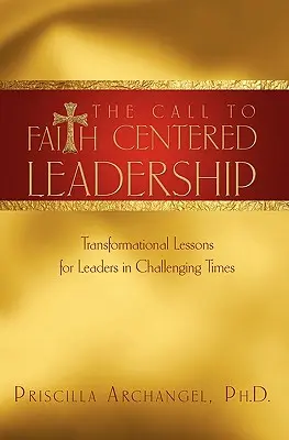 The Call to Faith Centered Leadership (Chemarea la un leadership centrat pe credință): Lecții transformaționale pentru lideri în vremuri dificile - The Call to Faith Centered Leadership: Transformational Lessons for Leaders in Challenging Times