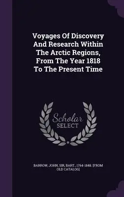 Călătorii de descoperire și cercetare în regiunile arctice, din anul 1818 până în prezent - Voyages Of Discovery And Research Within The Arctic Regions, From The Year 1818 To The Present Time
