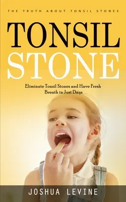 Pietrele amigdaliene: Adevărul despre calculii amigdalieni (Elimină calculii amigdalieni și ai o respirație proaspătă în doar câteva zile!) - Tonsil Stones: The Truth about Tonsil Stones (Eliminate Tonsil Stones and Have Fresh Breath in Just Days!)