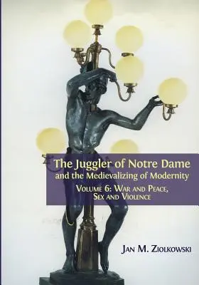 Jonglerul de la Notre Dame și Medievalizarea modernității: Volumul 6: Război și pace, sex și violență - The Juggler of Notre Dame and the Medievalizing of Modernity: Volume 6: War and Peace, Sex and Violence