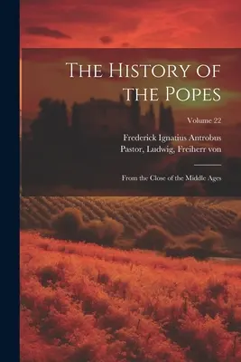 The History of the Popes: De la sfârșitul Evului Mediu; Volumul 22 - The History of the Popes: From the Close of the Middle Ages; Volume 22