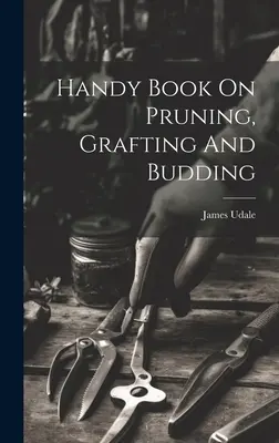 Cărți practice despre tăiere, altoire și înmugurire (Handy Book On Pruning, Grafting And Budding) - Handy Book On Pruning, Grafting And Budding