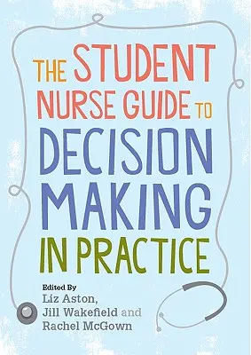 Ghidul studenților asistenți medicali pentru luarea deciziilor în practică - The Student Nurse Guide to Decision Making in Practice