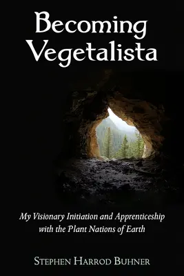 Becoming Vegetalista: Inițierea mea vizionară și ucenicia cu națiunile plantelor de pe Pământ - Becoming Vegetalista: My Visionary Initiation and Apprenticeship with the Plant Nations of Earth