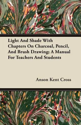 Light and Shade with Chapters on Charcoal, Pencil, and Brush Drawing; A Manual for Teachers and Students (Lumină și umbră cu capitole despre desenul în cărbune, creion și pensulă; un manual pentru profesori și studenți) - Light and Shade with Chapters on Charcoal, Pencil, and Brush Drawing; A Manual for Teachers and Students