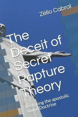 Înșelăciunea teoriei secrete a răpirii: Restaurarea doctrinei apostolice sănătoase - The Deceit of Secret Rapture Theory: Restoring the apostolic Sound Doctrine