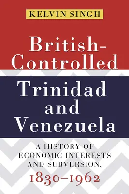 Trinidad și Venezuela sub control britanic: O istorie a intereselor economice și a subversiunii, 1830-1962 - British-Controlled Trinidad and Venezuela: A History of Economic Interests and Subversion, 1830-1962