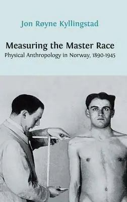 Measuring the Master Race: Antropologia fizică în Norvegia 1890-1945 - Measuring the Master Race: Physical Anthropology in Norway 1890-1945