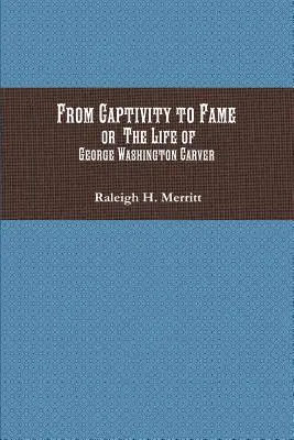 From Captivity to Fame: Or The Life of George Washington Carver