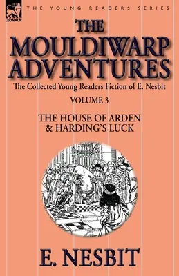 The Collected Young Readers Fiction of E. Nesbit-Volumul 3: Aventurile lui Mouldiwarp - Casa din Arden & Norocul lui Harding - The Collected Young Readers Fiction of E. Nesbit-Volume 3: The Mouldiwarp Adventures-The House of Arden & Harding's Luck