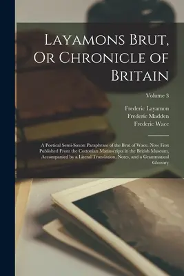 Layamons Brut, Or Chronicle of Britain: O parafrază poetică semisaxonă a Brutului lui Wace. Acum publicată pentru prima dată din manuscrisele Cottonian în - Layamons Brut, Or Chronicle of Britain: A Poetical Semi-Saxon Paraphrase of the Brut of Wace. Now First Published From the Cottonian Manuscripts in th