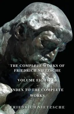 Operele complete ale lui Friedrich Nietzsche - Volumul optsprezece - Index al operelor complete - The Complete Works of Friedrich Nietzsche - Volume Eighteen - Index to the Complete Works