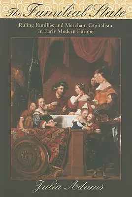The Familial State: Ruling Families and Merchant Capitalism in Early Modern Europe