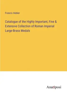 Catalogul colecției extrem de importante, fine și extinse de medalii romane imperiale din bronz de mari dimensiuni - Catalogue of the Highly Important, Fine & Extensive Collection of Roman Imperial Large-Brass Medals