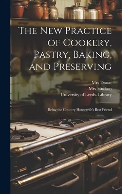 The New Practice of Cookery, Pastry, Baking, and Preserving: Fiind cel mai bun prieten al gospodinei de la țară - The New Practice of Cookery, Pastry, Baking, and Preserving: Being the Country Housewife's Best Friend