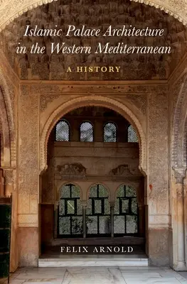 Arhitectura palatelor islamice din vestul Mediteranei: O istorie - Islamic Palace Architecture in the Western Mediterranean: A History