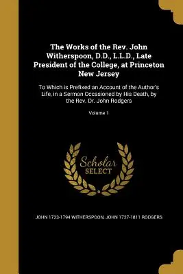 The Works of the Rev. John Witherspoon, D.D., L.L.D., Late President of the College, at Princeton New Jersey: La care este prefixată o relatare a A - The Works of the Rev. John Witherspoon, D.D., L.L.D., Late President of the College, at Princeton New Jersey: To Which is Prefixed an Account of the A