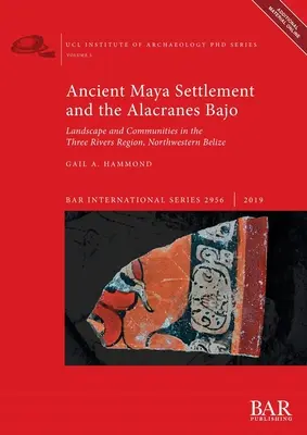 Ancient Maya Settlement and the Alacranes Bajo: Peisaj și comunități în regiunea Three Rivers, nord-vestul Belize - Ancient Maya Settlement and the Alacranes Bajo: Landscape and Communities in the Three Rivers Region, Northwestern Belize