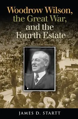Woodrow Wilson, Marele Război și a patra putere - Woodrow Wilson, the Great War, and the Fourth Estate