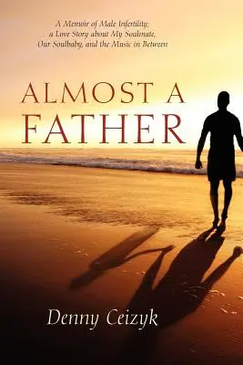 Aproape un tată: A Memoir of Male Infertility; A Love Story About My Soulmate, Our Soulbaby, and The Music In Between - Almost A Father: A Memoir of Male Infertility; A Love Story About My Soulmate, Our Soulbaby, and The Music In Between
