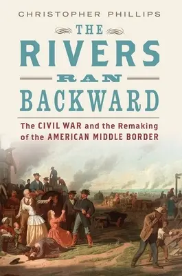 The Rivers Ran Backward: Războiul civil și remodelarea frontierei mijlocii americane - The Rivers Ran Backward: The Civil War and the Remaking of the American Middle Border