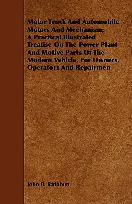 Motorul și mecanismul camioanelor și automobilelor; un tratat practic ilustrat despre centrala electrică și părțile motrice ale vehiculului modern, pentru proprietar - Motor Truck And Automobile Motors And Mechanism; A Practical Illustrated Treatise On The Power Plant And Motive Parts Of The Modern Vehicle, For Owner