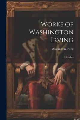 Operele lui Washington Irving: Alhambra - Works of Washington Irving: Alhambra
