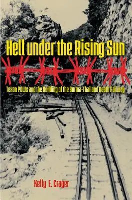 Iadul sub Soarele Răsare: Texan POWs and the Building of the Burma-Thailand Death Railway - Hell under the Rising Sun: Texan POWs and the Building of the Burma-Thailand Death Railway