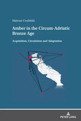 Chihlimbarul în epoca bronzului circumadriatic: Achiziționarea, circulația și adaptarea - Amber in the Circum-Adriatic Bronze Age: Acquisition, Circulation and Adaptation