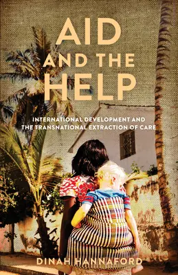 Aid and the Help: Dezvoltarea internațională și extragerea transnațională a îngrijirilor - Aid and the Help: International Development and the Transnational Extraction of Care