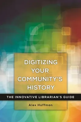 Digitizarea istoriei comunității dumneavoastră: Ghidul bibliotecarului inovator - Digitizing Your Community's History: The Innovative Librarian's Guide