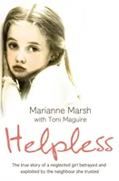 Neajutorată: Povestea adevărată a unei fete neglijate, trădată și exploatată de vecinul în care avea încredere - Helpless: The true story of a neglected girl betrayed and exploited by the neighbour she trusted