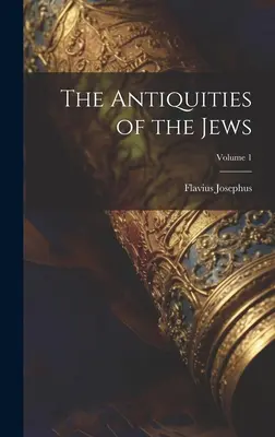 Antichitățile evreilor; Volumul 1 - The Antiquities of the Jews; Volume 1