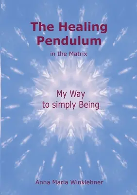 Pendulul de vindecare în matrice: Calea mea către a fi pur și simplu - The Healing Pendulum in the Matrix: My Way to simply Being