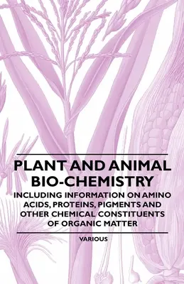 Biochimie vegetală și animală - inclusiv informații privind aminoacizii, proteinele, pigmenții și alți constituenți chimici ai materiei organice - Plant and Animal Bio-Chemistry - Including Information on Amino Acids, Proteins, Pigments and Other Chemical Constituents of Organic Matter