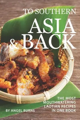 Către Asia de Sud și înapoi: Cele mai apetisante rețete laotiene într-o singură carte - To Southern Asia and Back: The Most-Mouthwatering Laotian Recipes in one Book