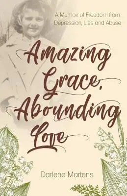 Amazing Grace, Abounding Love: A Memoir of Freedom from Depression, Lies and Abuse (Memorii despre eliberarea de depresie, minciuni și abuz) - Amazing Grace, Abounding Love: A Memoir of Freedom from Depression, Lies and Abuse