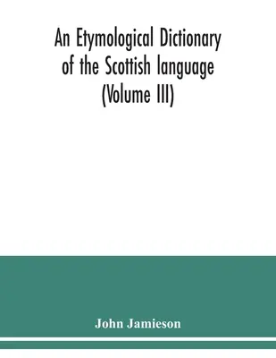 Un dicționar etimologic al limbii scoțiene (volumul III) - An etymological dictionary of the Scottish language (Volume III)