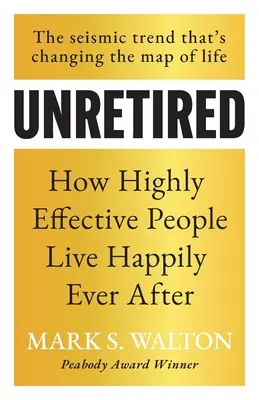 Unretired: Cum trăiesc fericiți până la adânci bătrâneți oamenii foarte eficienți - Unretired: How Highly Effective People Live Happily Ever After