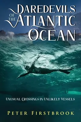 Daredevils of the Atlantic Ocean: Traversări neobișnuite în nave improbabile - Daredevils of the Atlantic Ocean: Unusual Crossings in Unlikely Vessels