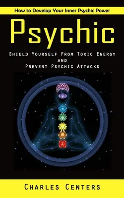 Psihic: Cum să vă dezvoltați puterea psihică interioară (protejați-vă de energia toxică și preveniți atacurile psihice) - Psychic: How to Develop Your Inner Psychic Power (Shield Yourself From Toxic Energy and Prevent Psychic Attacks)