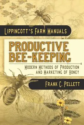 Productive Bee-Keeping Modern Methods of Production and Marketing of Honey: Lippincott's Farm Manuals